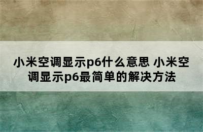 小米空调显示p6什么意思 小米空调显示p6最简单的解决方法